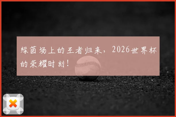 绿茵场上的王者归来，2026世界杯的荣耀时刻！
