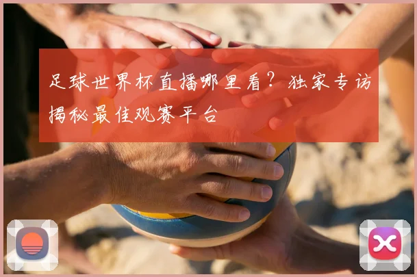 足球世界杯直播哪里看?独家专访揭秘最佳观赛平台