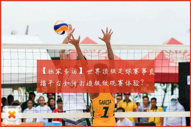 【独家专访】世界顶级足球赛事直播平台如何打造极致观赛体验?