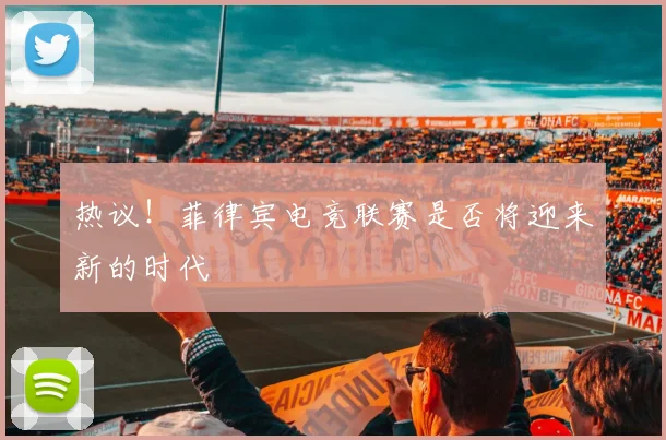热议!菲律宾电竞联赛是否将迎来新的时代