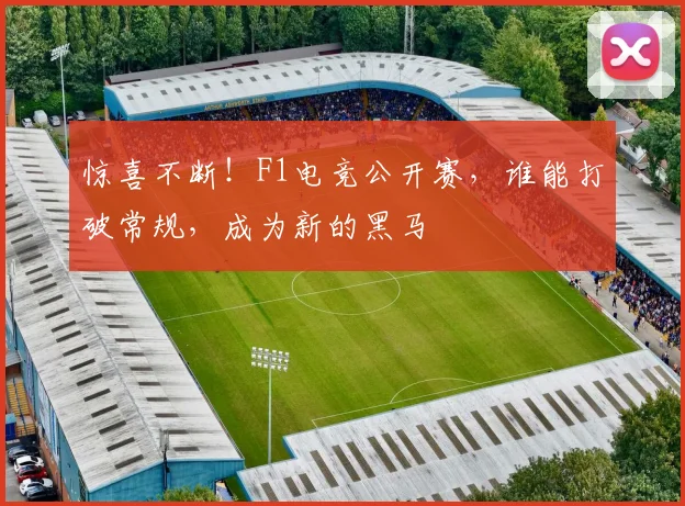 惊喜不断!F1电竞公开赛,谁能打破常规,成为新的黑马