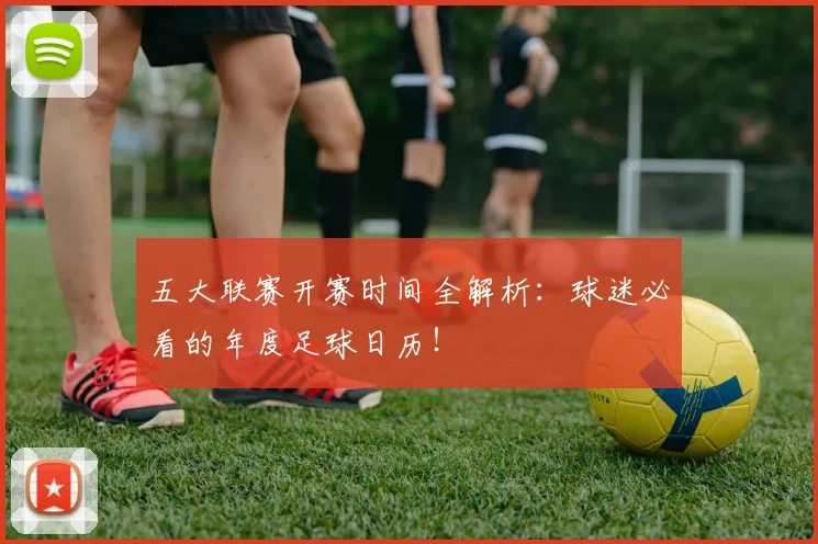 五大联赛开赛时间全解析:球迷必看的年度足球日历!