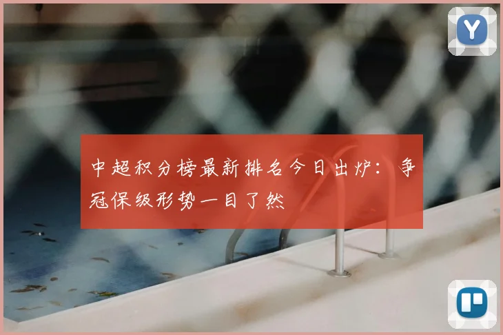 中超积分榜最新排名今日出炉:争冠保级形势一目了然