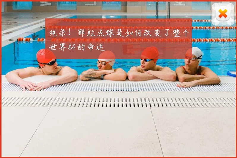 绝杀！那粒点球是如何改变了整个世界杯的命运