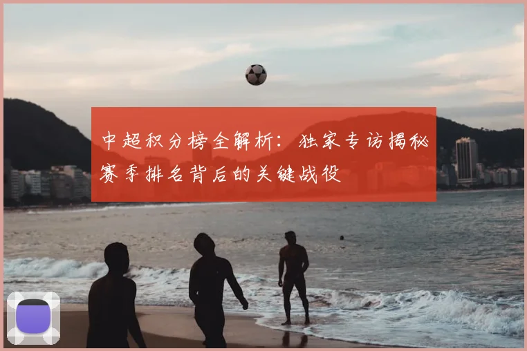 中超积分榜全解析:独家专访揭秘赛季排名背后的关键战役