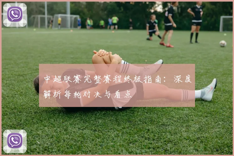 中超联赛完整赛程终极指南：深度解析每轮对决与看点