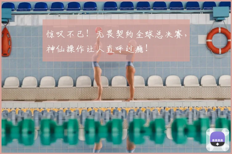 惊叹不已！无畏契约全球总决赛，神仙操作让人直呼过瘾！