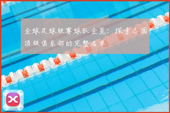 全球足球联赛球队全览:探索各国顶级俱乐部的完整名单